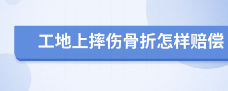 工地上摔伤骨折怎样赔偿