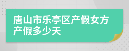 唐山市乐亭区产假女方产假多少天