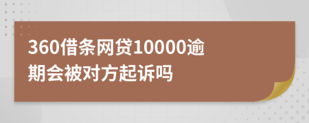 360借条网贷10000逾期会被对方起诉吗