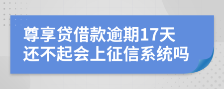 尊享贷借款逾期17天还不起会上征信系统吗