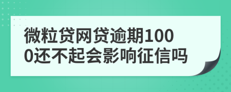 微粒贷网贷逾期1000还不起会影响征信吗