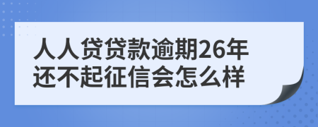 人人贷贷款逾期26年还不起征信会怎么样