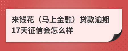 来钱花（马上金融）贷款逾期17天征信会怎么样