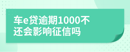 车e贷逾期1000不还会影响征信吗