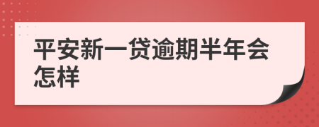 平安新一贷逾期半年会怎样