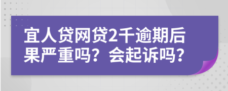 宜人贷网贷2千逾期后果严重吗？会起诉吗？