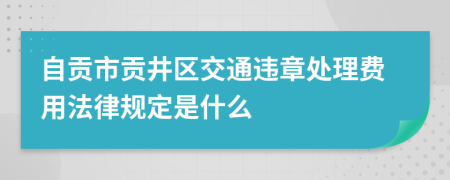 自贡市贡井区交通违章处理费用法律规定是什么