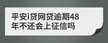 平安i贷网贷逾期48年不还会上征信吗