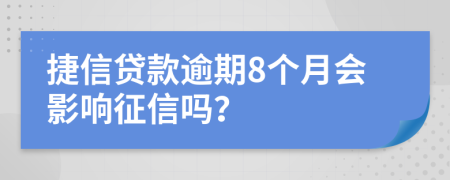 捷信贷款逾期8个月会影响征信吗？