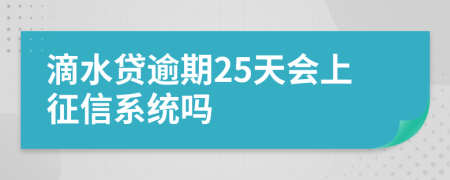 滴水贷逾期25天会上征信系统吗