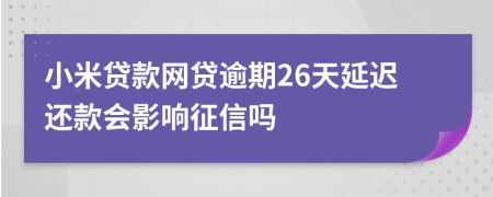 小米贷款网贷逾期26天延迟还款会影响征信吗