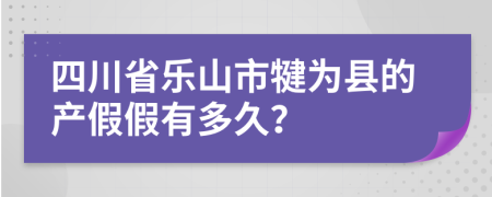 四川省乐山市犍为县的产假假有多久？