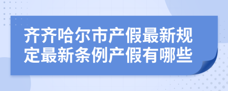 齐齐哈尔市产假最新规定最新条例产假有哪些