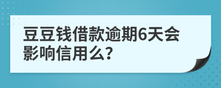 豆豆钱借款逾期6天会影响信用么？