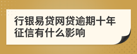 行银易贷网贷逾期十年征信有什么影响