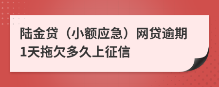 陆金贷（小额应急）网贷逾期1天拖欠多久上征信