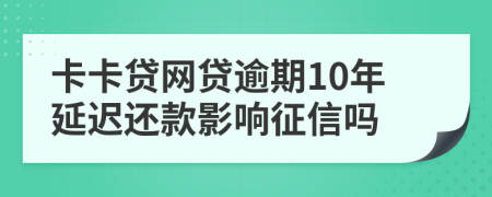 卡卡贷网贷逾期10年延迟还款影响征信吗