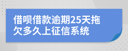 借呗借款逾期25天拖欠多久上征信系统