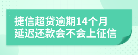 捷信超贷逾期14个月延迟还款会不会上征信