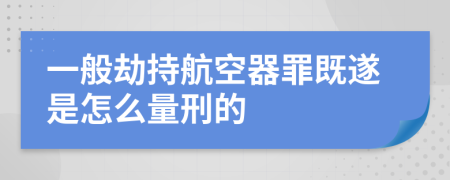 一般劫持航空器罪既遂是怎么量刑的