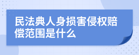 民法典人身损害侵权赔偿范围是什么