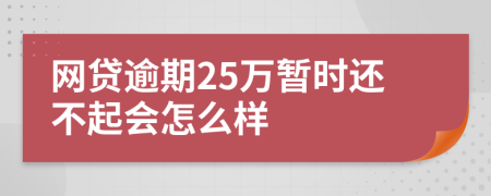 网贷逾期25万暂时还不起会怎么样