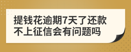 提钱花逾期7天了还款不上征信会有问题吗