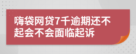 嗨袋网贷7千逾期还不起会不会面临起诉