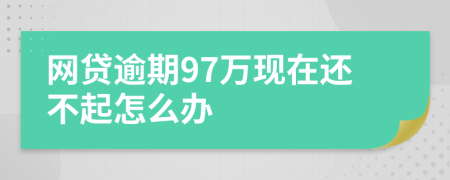 网贷逾期97万现在还不起怎么办