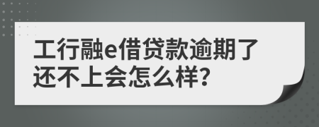 工行融e借贷款逾期了还不上会怎么样？