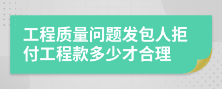 工程质量问题发包人拒付工程款多少才合理