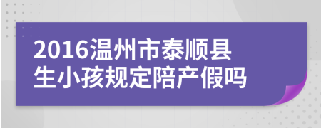 2016温州市泰顺县生小孩规定陪产假吗