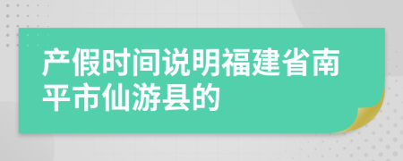 产假时间说明福建省南平市仙游县的