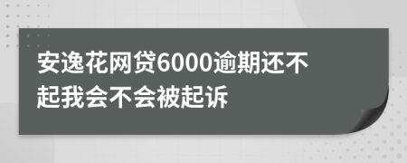 安逸花网贷6000逾期还不起我会不会被起诉