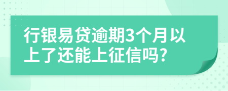 行银易贷逾期3个月以上了还能上征信吗?