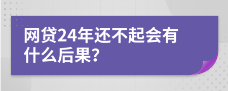 网贷24年还不起会有什么后果？