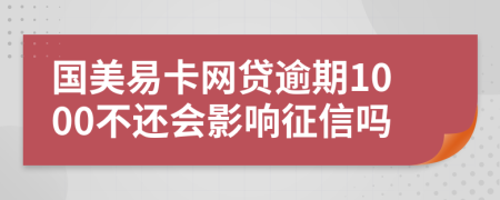 国美易卡网贷逾期1000不还会影响征信吗