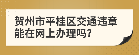 贺州市平桂区交通违章能在网上办理吗?