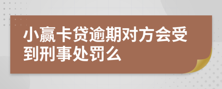 小赢卡贷逾期对方会受到刑事处罚么