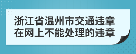 浙江省温州市交通违章在网上不能处理的违章