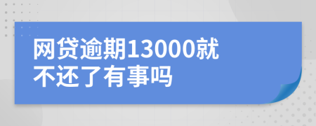 网贷逾期13000就不还了有事吗