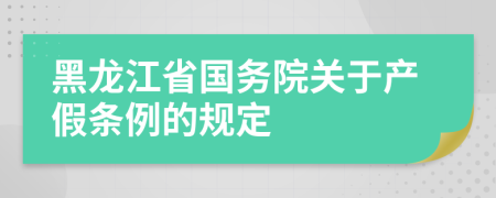 黑龙江省国务院关于产假条例的规定