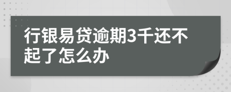 行银易贷逾期3千还不起了怎么办
