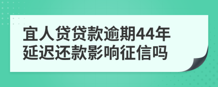 宜人贷贷款逾期44年延迟还款影响征信吗