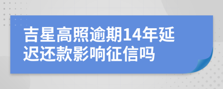 吉星高照逾期14年延迟还款影响征信吗