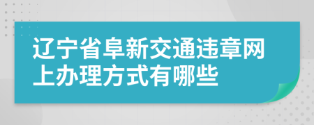 辽宁省阜新交通违章网上办理方式有哪些