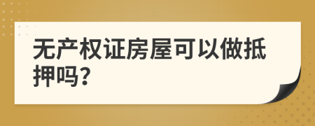 无产权证房屋可以做抵押吗？