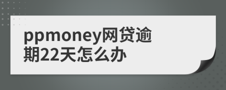 ppmoney网贷逾期22天怎么办