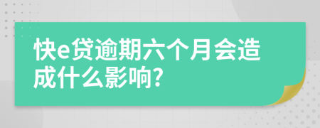 快e贷逾期六个月会造成什么影响?