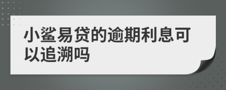 小鲨易贷的逾期利息可以追溯吗